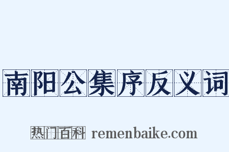 南阳公集序反义词是什么意思的图片